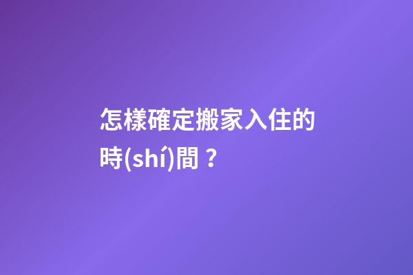 怎樣確定搬家入住的時(shí)間？